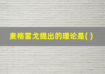 麦格雷戈提出的理论是( )